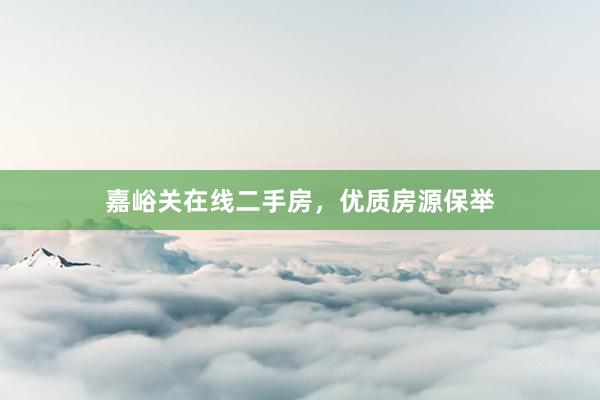 嘉峪关在线二手房，优质房源保举